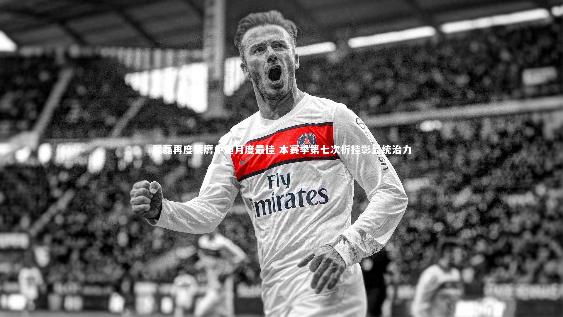 武磊再度荣膺中超月度最佳 本赛季第七次折桂彰显统治力