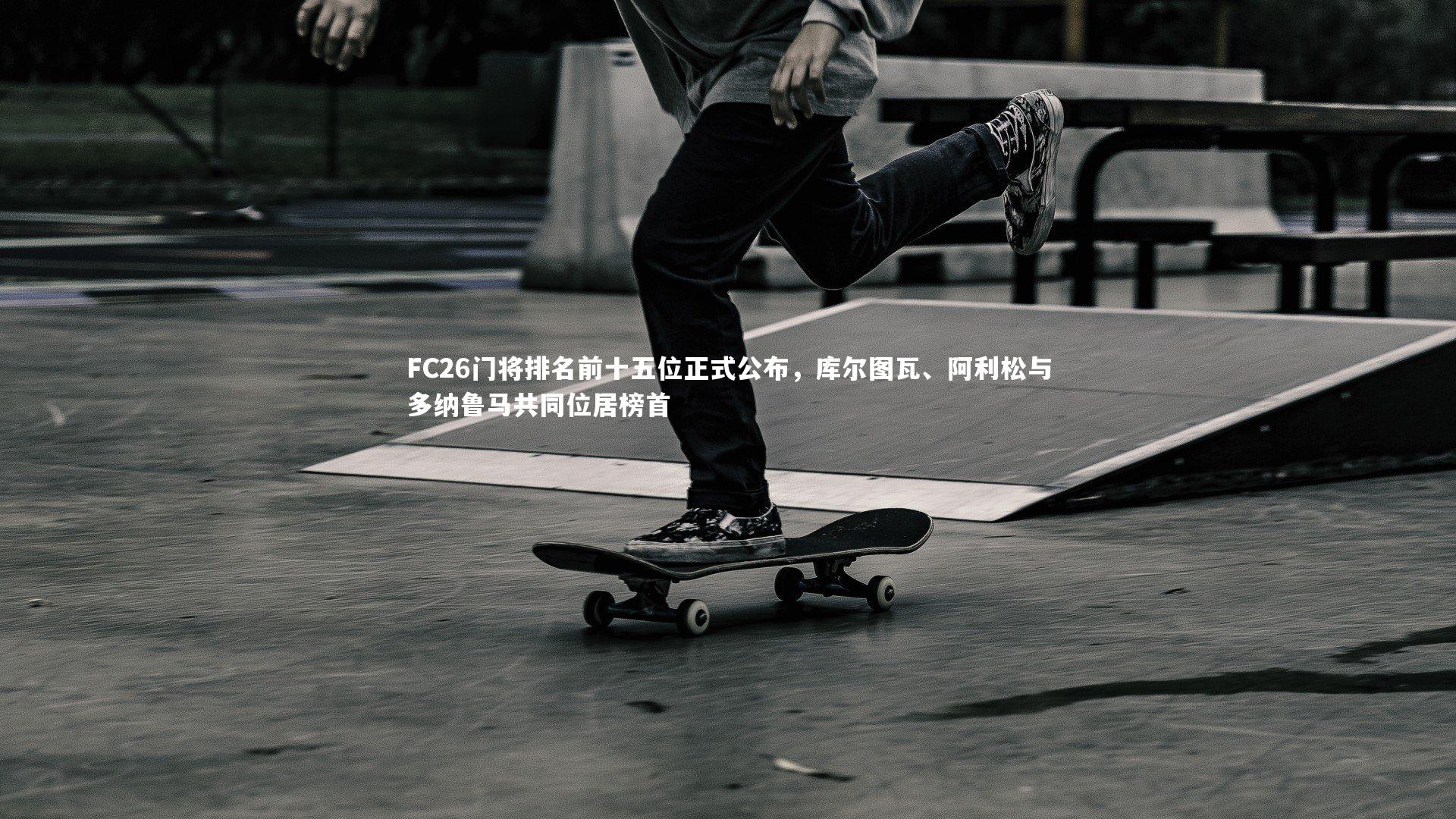 FC26门将排名前十五位正式公布，库尔图瓦、阿利松与多纳鲁马共同位居榜首