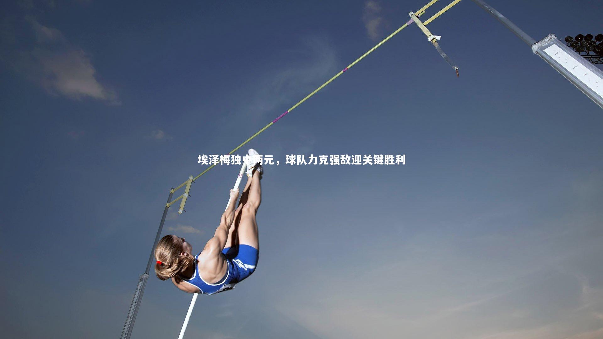 埃泽梅独中两元，球队力克强敌迎关键胜利