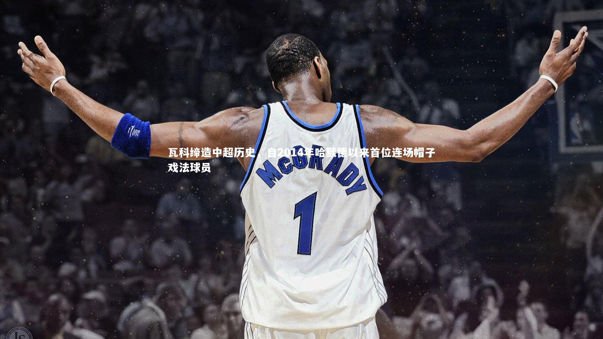 瓦科缔造中超历史，自2014年哈默德以来首位连场帽子戏法球员